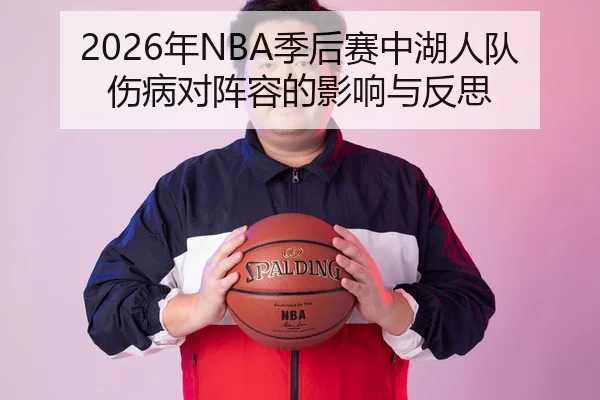 2026年NBA季后赛中湖人队伤病对阵容的影响与反思