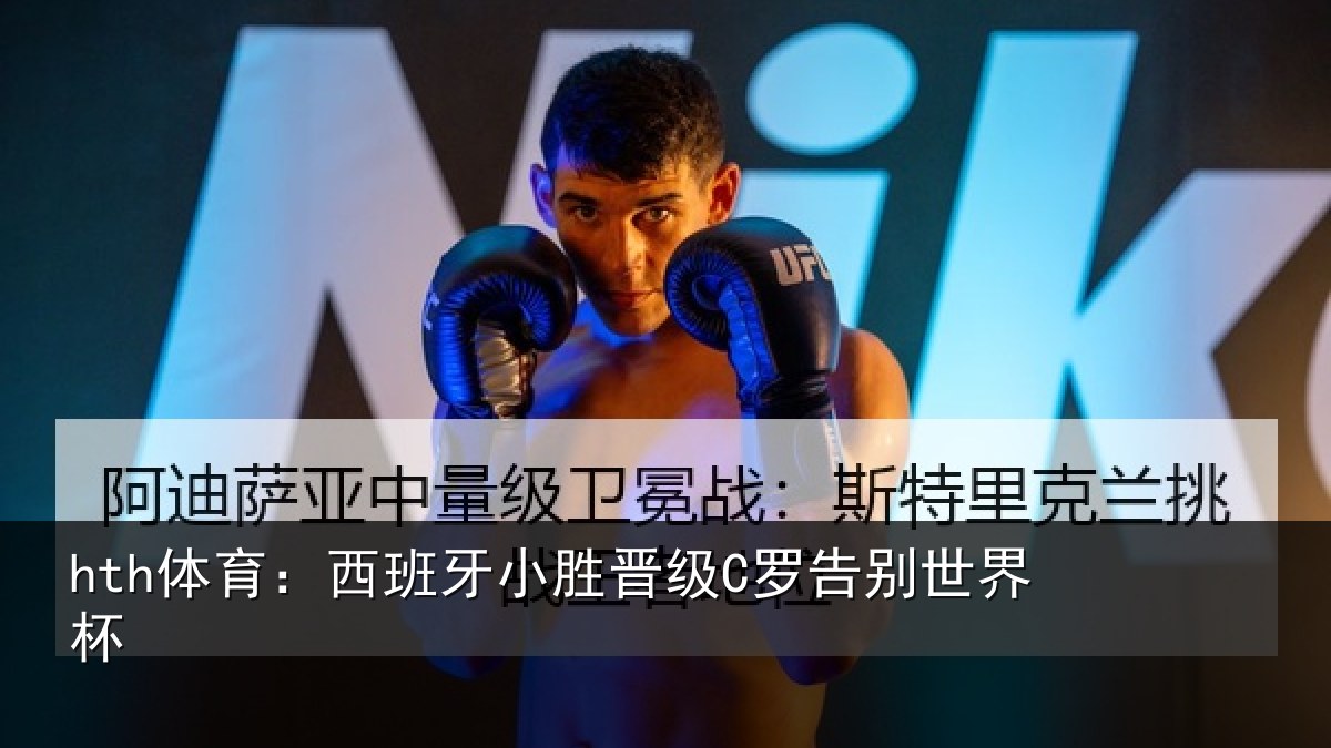 hth体育：西班牙小胜晋级C罗告别世界杯