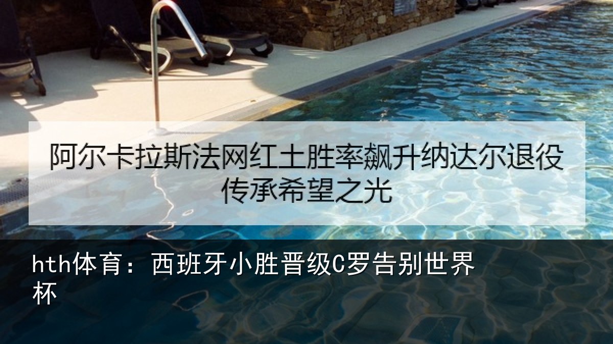 hth体育：西班牙小胜晋级C罗告别世界杯