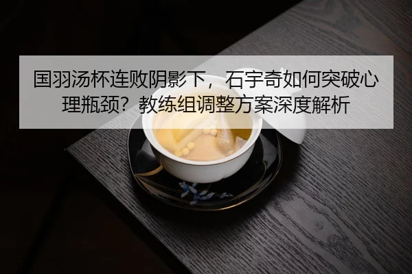 guo-yu-tang-bei-lian-bai-yin-ying-xia-shi-yu-qi-ru-he-tu-po-xin-li-ping-jing-jiao-lian-zu-tiao-zheng-fang-an-shen-du-3-910.jpg