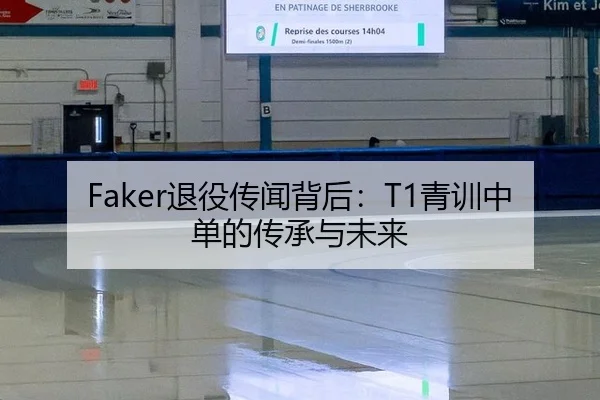 Faker退役传闻背后：T1青训中单的传承与未来
