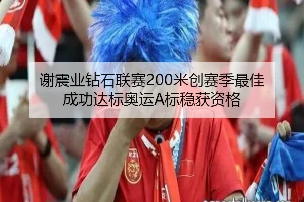 谢震业钻石联赛200米创赛季最佳 成功达标奥运A标稳获资格